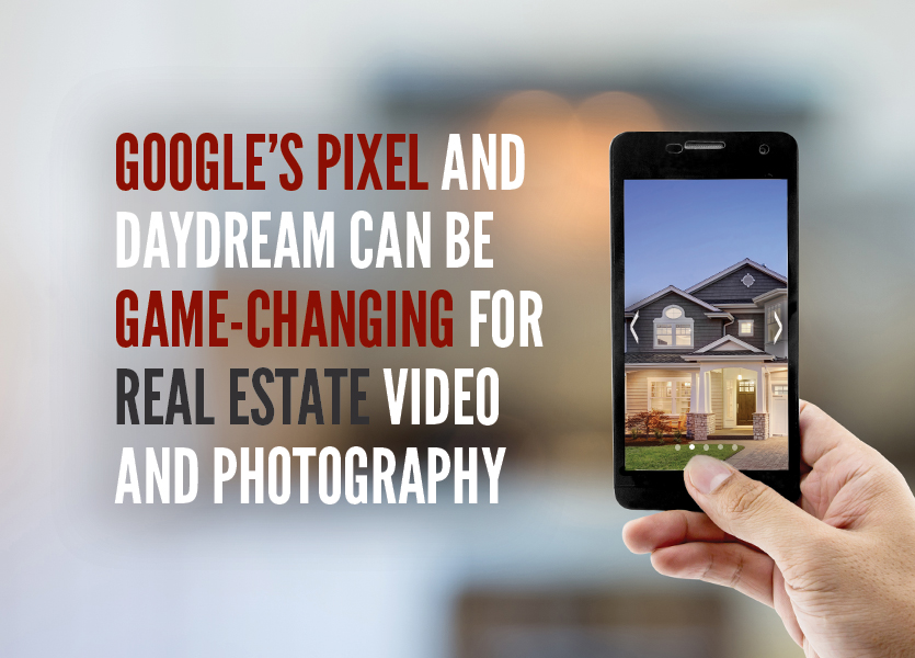 Google’s Pixel and Daydream Can be Game-Changing for Real Estate Video and Photography